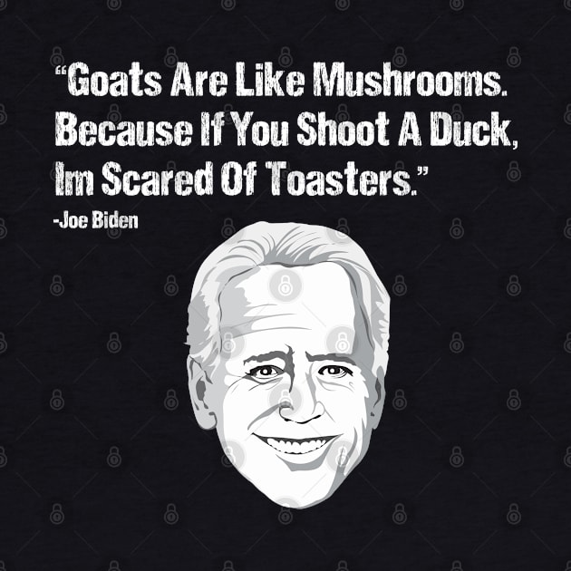 Goats Are Like Mushrooms Because If You Shoot A Duck Im Scared Of Toasters - Funny Joe Biden Quotes - Funny Biden by Mosklis